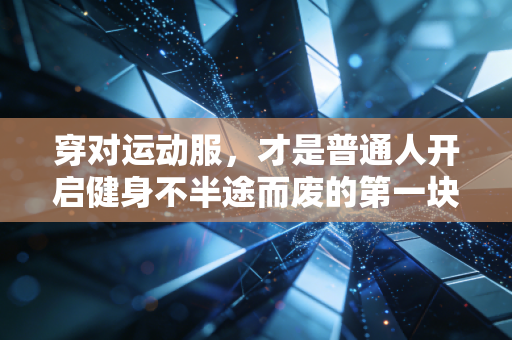 穿对运动服，才是普通人开启健身不半途而废的第一块敲门砖