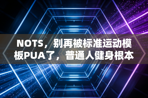 NOTS,别再被标准运动模板PUA了,普通人健身根本不需要对标职业选手 NOTS,别再被标准运动模板PUA了,普通人健身根本不需要对标职业选手