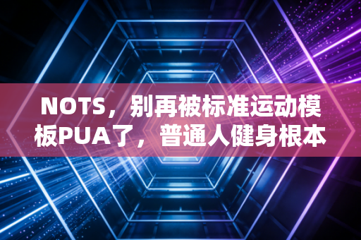 NOTS，别再被标准运动模板PUA了，普通人健身根本不需要对标职业选手