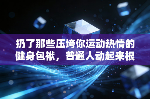 扔了那些压垮你运动热情的健身包袱，普通人动起来根本不用那么累
