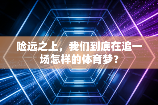 险远之上，我们到底在追一场怎样的体育梦？