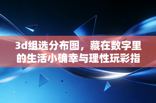3d组选分布图，藏在数字里的生活小确幸与理性玩彩指南