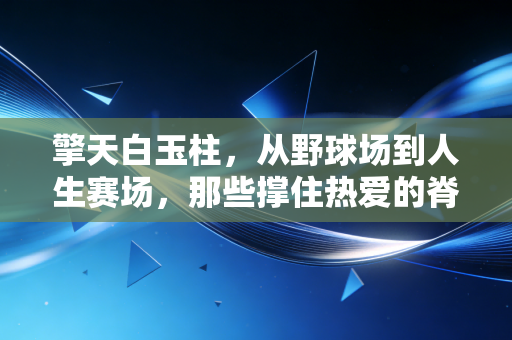 擎天白玉柱,从野球场到人生赛场,那些撑住热爱的脊梁 擎天白玉柱,从野球场到人生赛场,那些撑住热爱的脊梁