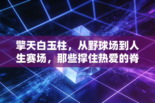 擎天白玉柱，从野球场到人生赛场，那些撑住热爱的脊梁