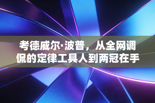 考德威尔·波普，从全网调侃的定律工具人到两冠在手的隐形大腿，普通球员的胜利才最动人