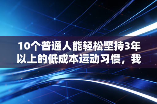 10个普通人能轻松坚持3年以上的低成本运动习惯，我靠它们从爬三楼喘到跑完半马