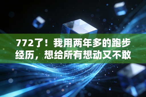772了！我用两年多的跑步经历，想给所有想动又不敢动的普通人提3个醒