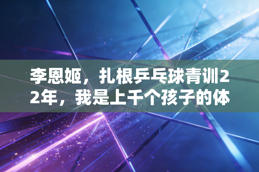 李恩姬，扎根乒乓球青训22年，我是上千个孩子的体育守门人