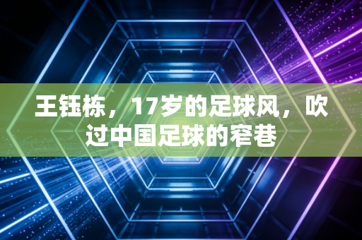 王钰栋，17岁的足球风，吹过中国足球的窄巷