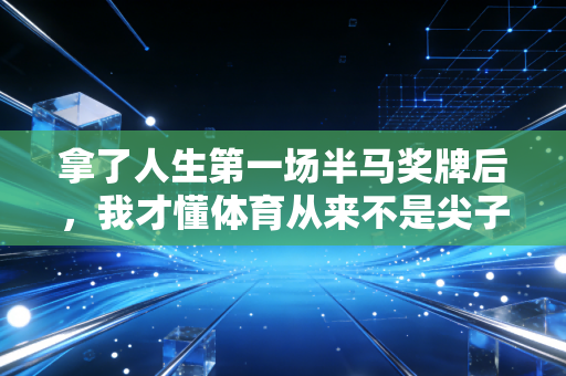 拿了人生第一场半马奖牌后，我才懂体育从来不是尖子生的专利
