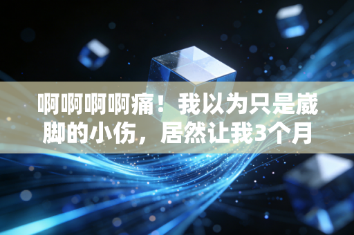 啊啊啊啊痛!我以为只是崴脚的小伤,居然让我3个月没碰过篮球 啊啊啊啊痛!我以为只是崴脚的小伤,居然让我3个月没碰过篮球