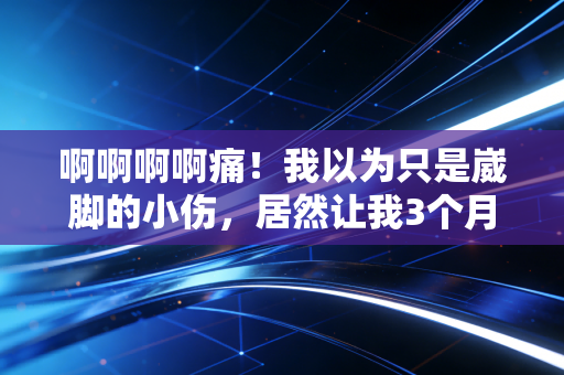 啊啊啊啊痛！我以为只是崴脚的小伤，居然让我3个月没碰过篮球