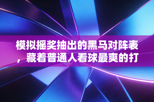 模拟摇奖抽出的黑马对阵表，藏着普通人看球最爽的打开方式