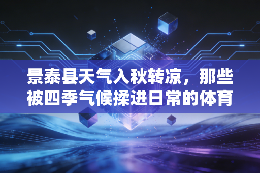 景泰县天气入秋转凉,那些被四季气候揉进日常的体育故事,比赛场更动人 景泰县天气入秋转凉,那些被四季气候揉进日常的体育故事,比赛场更动人