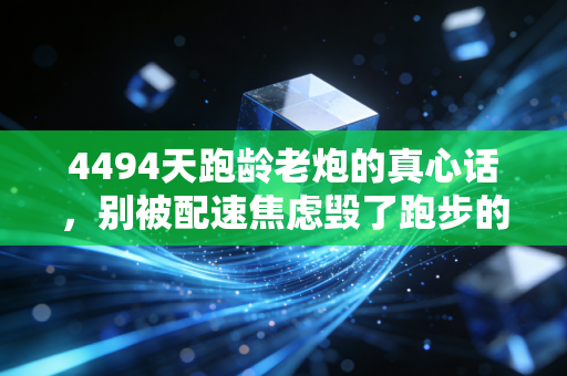 4494天跑龄老炮的真心话，别被配速焦虑毁了跑步的意义