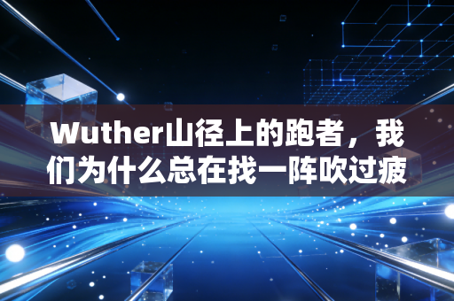 Wuther山径上的跑者,我们为什么总在找一阵吹过疲惫的风 Wuther山径上的跑者,我们为什么总在找一阵吹过疲惫的风