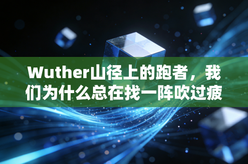Wuther山径上的跑者,我们为什么总在找一阵吹过疲惫的风 Wuther山径上的跑者,我们为什么总在找一阵吹过疲惫的风