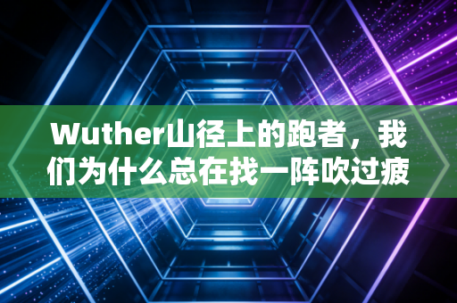 Wuther山径上的跑者，我们为什么总在找一阵吹过疲惫的风