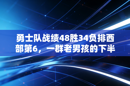 勇士队战绩48胜34负排西部第6，一群老男孩的下半场，从来不是只有情怀