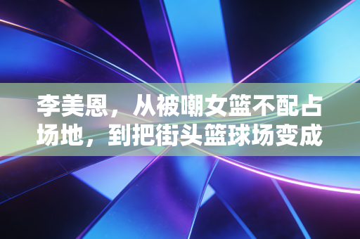 李美恩,从被嘲女篮不配占场地,到把街头篮球场变成女孩们的运动乌托邦 李美恩,从被嘲女篮不配占场地,到把街头篮球场变成女孩们的运动乌托邦