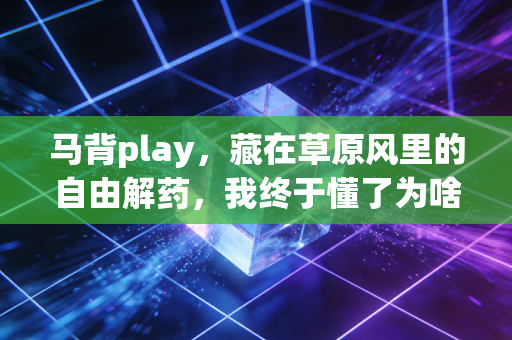 马背play，藏在草原风里的自由解药，我终于懂了为啥蒙古娃的快乐你想象不到