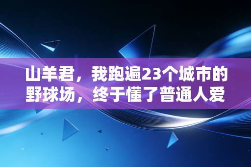 山羊君,我跑遍23个城市的野球场,终于懂了普通人爱体育的真相 山羊君,我跑遍23个城市的野球场,终于懂了普通人爱体育的真相