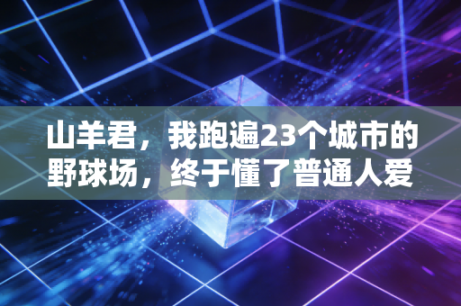 山羊君，我跑遍23个城市的野球场，终于懂了普通人爱体育的真相