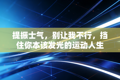 提振士气，别让我不行，挡住你本该发光的运动人生