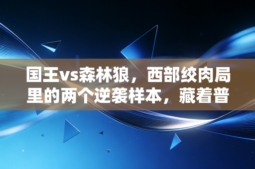 国王vs森林狼，西部绞肉局里的两个逆袭样本，藏着普通人最该懂的生存逻辑