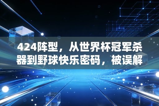 424阵型,从世界杯冠军杀器到野球快乐密码,被误解的进攻美学从来没过时 424阵型,从世界杯冠军杀器到野球快乐密码,被误解的进攻美学从来没过时