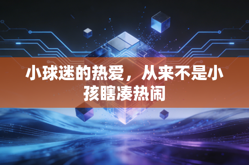 小球迷的热爱,从来不是小孩瞎凑热闹 小球迷的热爱,从来不是小孩瞎凑热闹