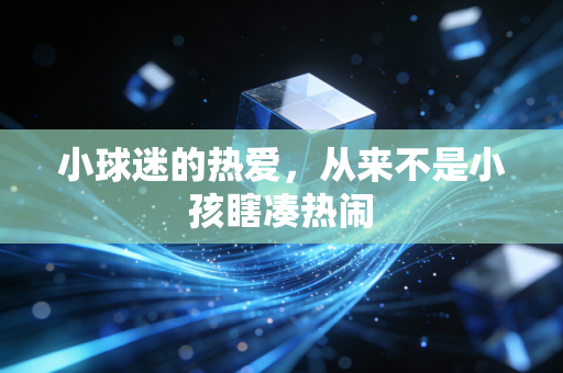 小球迷的热爱,从来不是小孩瞎凑热闹 小球迷的热爱,从来不是小孩瞎凑热闹