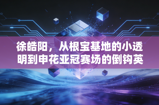 徐皓阳,从根宝基地的小透明到申花亚冠赛场的倒钩英雄 徐皓阳,从根宝基地的小透明到申花亚冠赛场的倒钩英雄