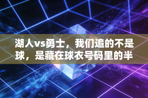 湖人vs勇士,我们追的不是球,是藏在球衣号码里的半段青春 湖人vs勇士,我们追的不是球,是藏在球衣号码里的半段青春