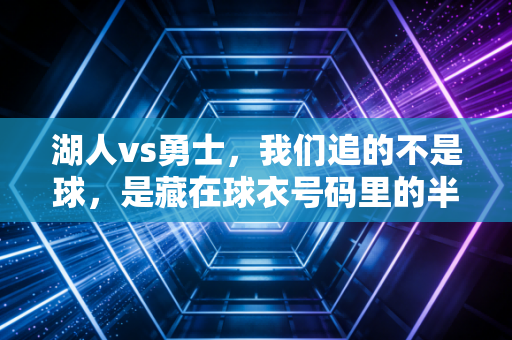 湖人vs勇士，我们追的不是球，是藏在球衣号码里的半段青春