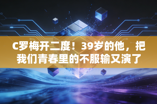 C罗梅开二度！39岁的他，把我们青春里的不服输又演了一遍
