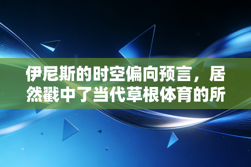 伊尼斯的时空偏向预言,居然戳中了当代草根体育的所有痛点 伊尼斯的时空偏向预言,居然戳中了当代草根体育的所有痛点