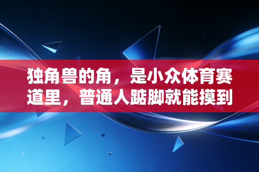 独角兽的角，是小众体育赛道里，普通人踮脚就能摸到的星光