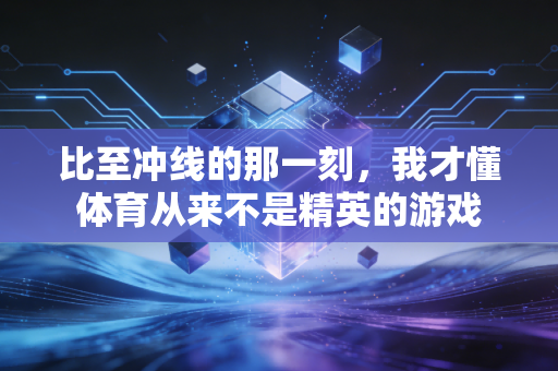 比至冲线的那一刻,我才懂体育从来不是精英的游戏 比至冲线的那一刻,我才懂体育从来不是精英的游戏