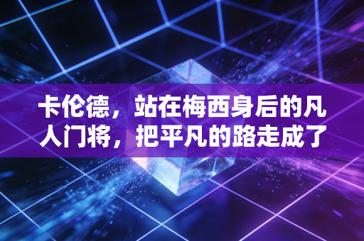 卡伦德，站在梅西身后的凡人门将，把平凡的路走成了奇迹