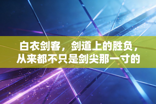 白衣剑客，剑道上的胜负，从来都不只是剑尖那一寸的输赢