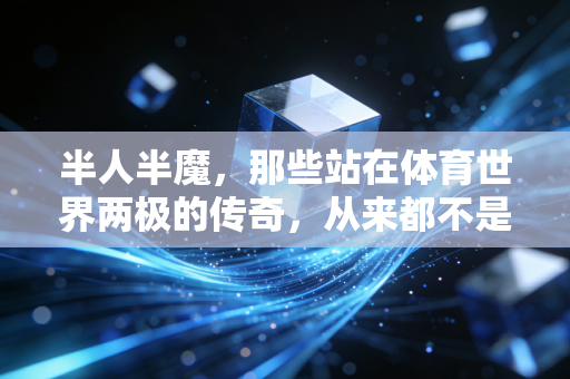 半人半魔,那些站在体育世界两极的传奇,从来都不是完美偶像 半人半魔,那些站在体育世界两极的传奇,从来都不是完美偶像