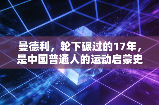 曼德利，轮下碾过的17年，是中国普通人的运动启蒙史