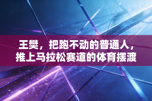 王樊，把跑不动的普通人，推上马拉松赛道的体育摆渡人