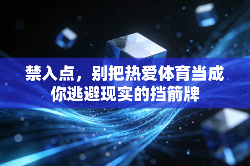 禁入点,别把热爱体育当成你逃避现实的挡箭牌 禁入点,别把热爱体育当成你逃避现实的挡箭牌