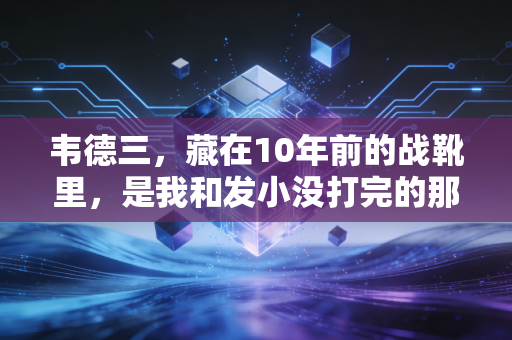 韦德三，藏在10年前的战靴里，是我和发小没打完的那场半决赛