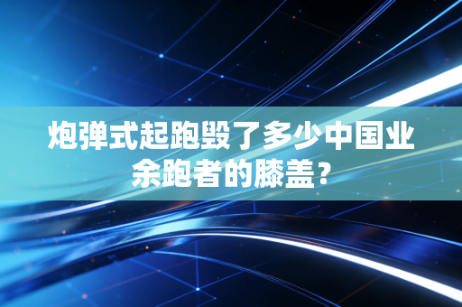 炮弹式起跑毁了多少中国业余跑者的膝盖？