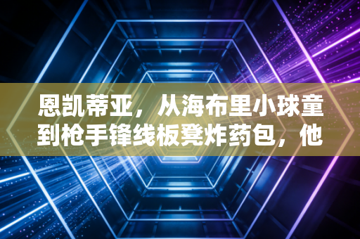 恩凯蒂亚，从海布里小球童到枪手锋线板凳炸药包，他的韧性远不止替补奇兵四个字