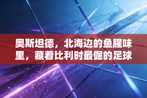 奥斯坦德，北海边的鱼腥味里，藏着比利时最倔的足球魂