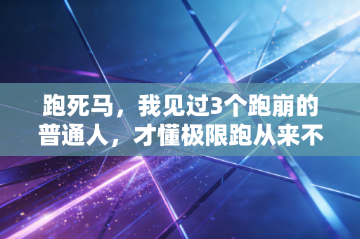 跑死马，我见过3个跑崩的普通人，才懂极限跑从来不是人生的必选项